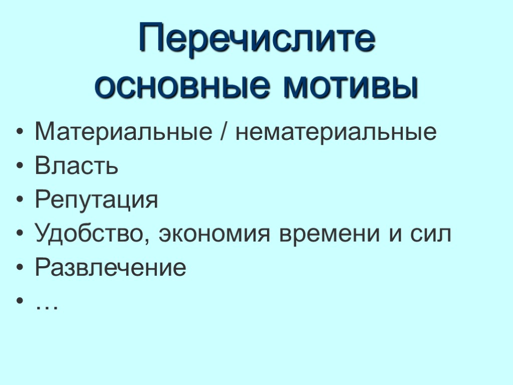 Перечислите основные мотивы Материальные / нематериальные Власть Репутация Удобство, экономия времени и сил Развлечение